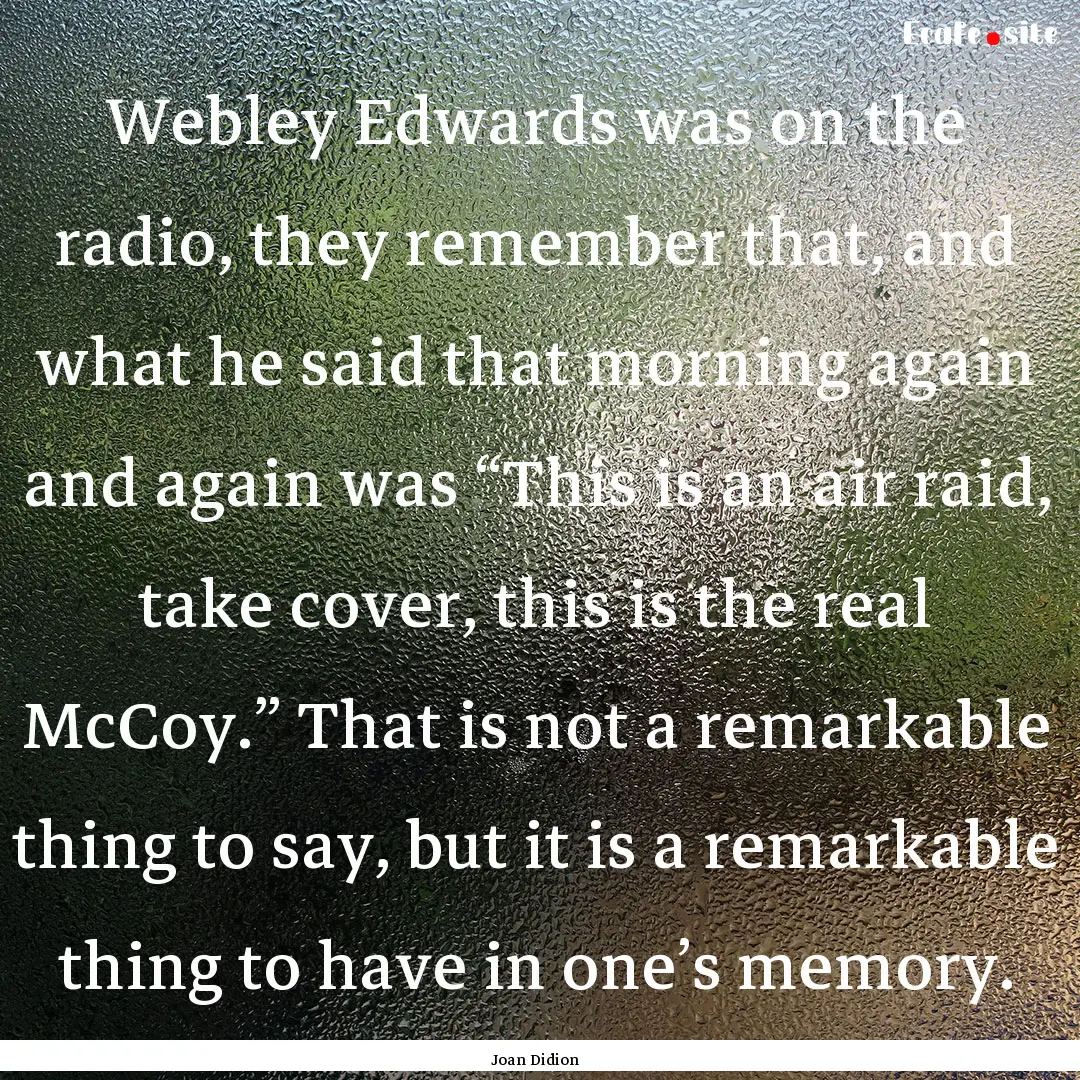 Webley Edwards was on the radio, they remember.... : Quote by Joan Didion