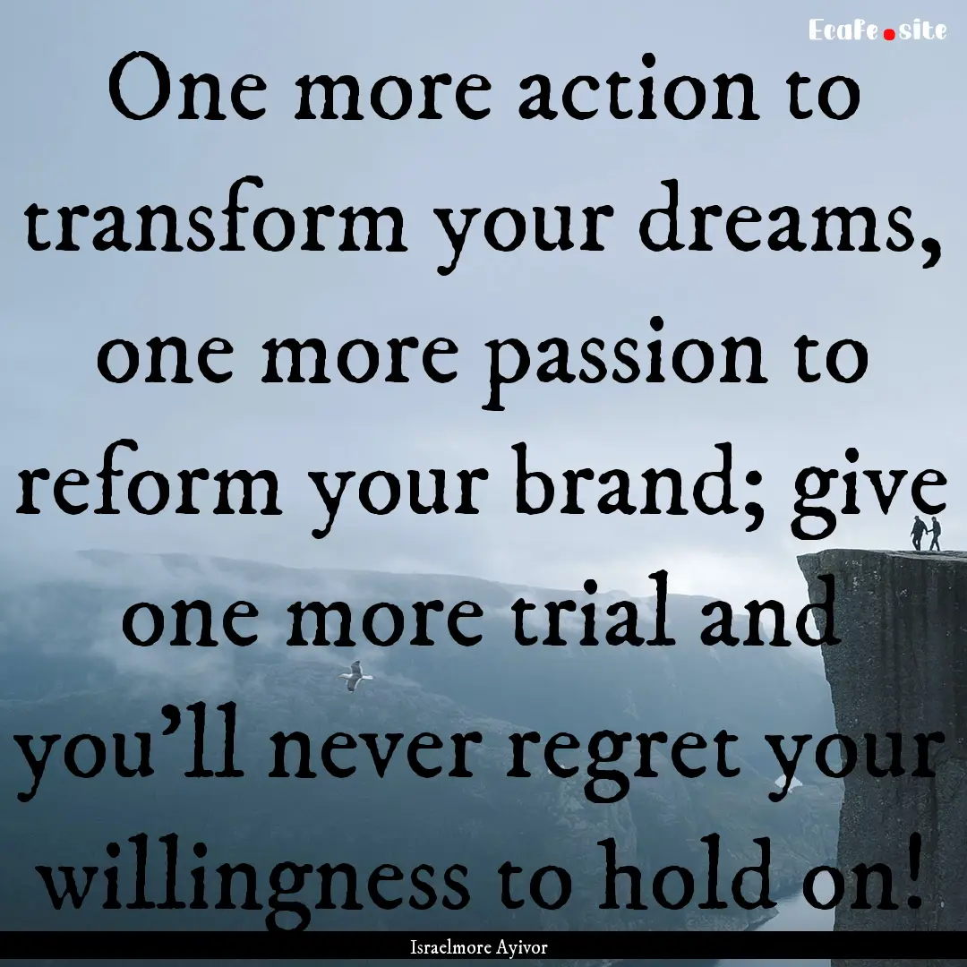 One more action to transform your dreams,.... : Quote by Israelmore Ayivor