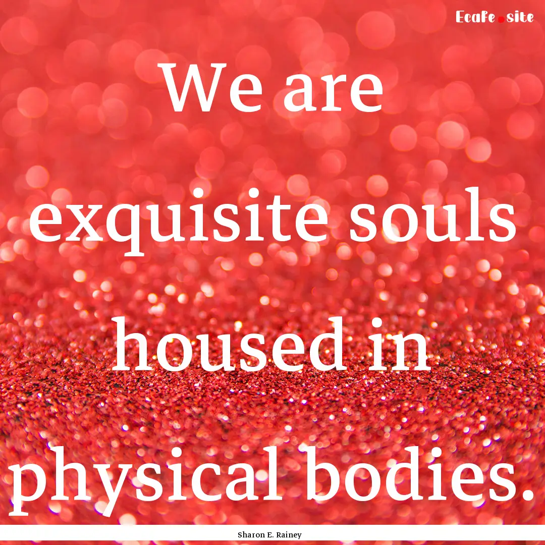 We are exquisite souls housed in physical.... : Quote by Sharon E. Rainey