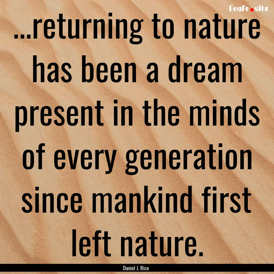 ...returning to nature has been a dream present.... : Quote by Daniel J. Rice