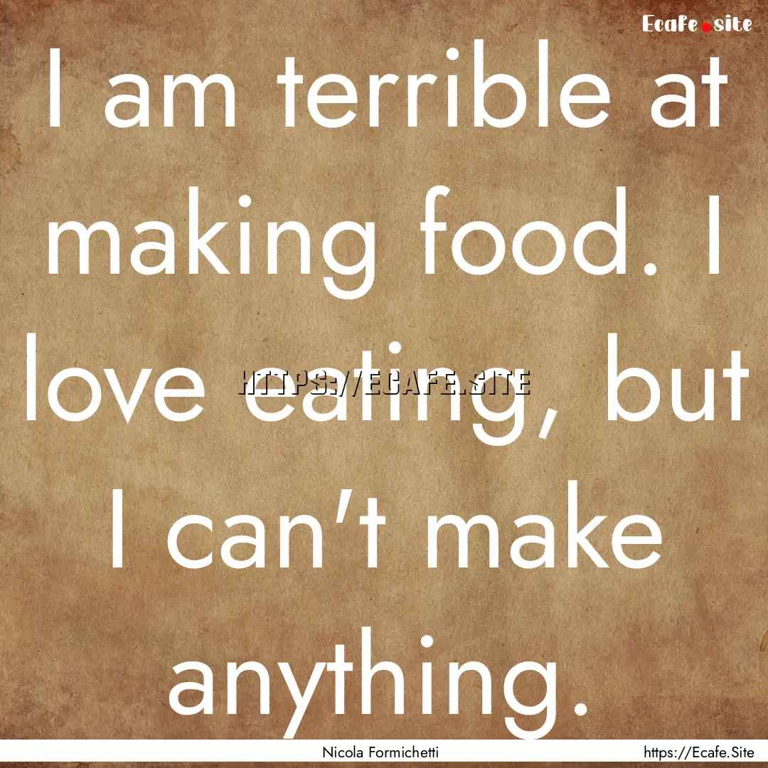 I am terrible at making food. I love eating,.... : Quote by Nicola Formichetti