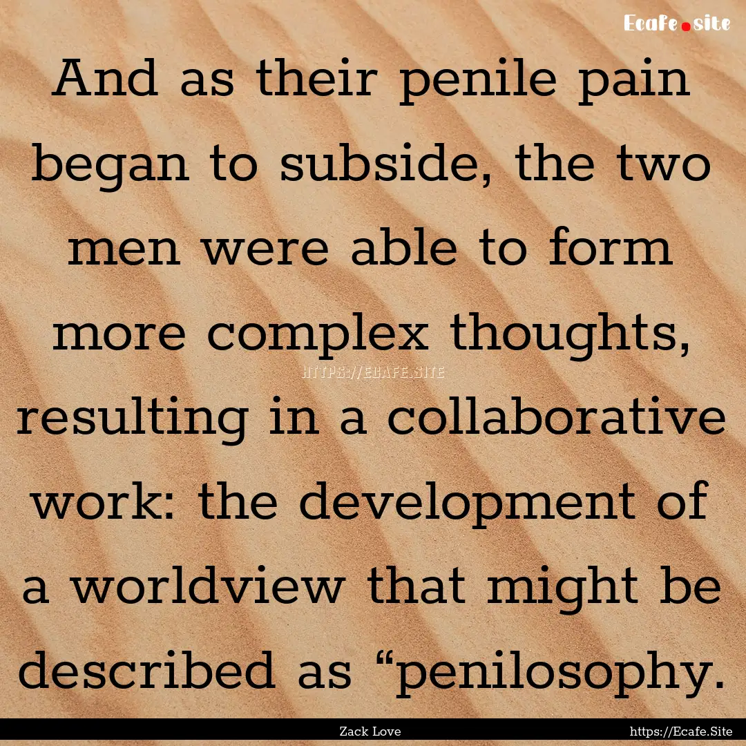 And as their penile pain began to subside,.... : Quote by Zack Love