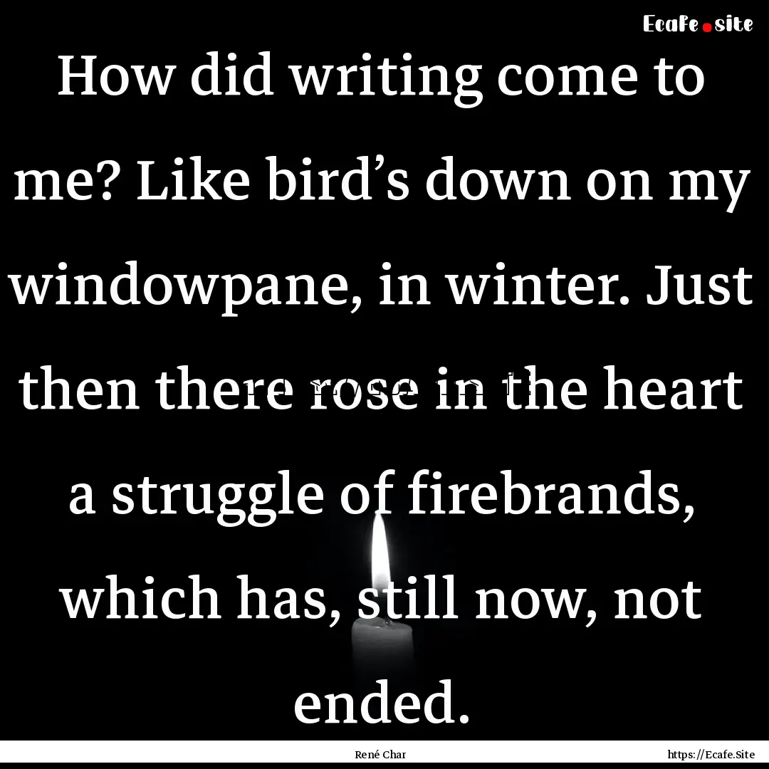 How did writing come to me? Like bird’s.... : Quote by René Char