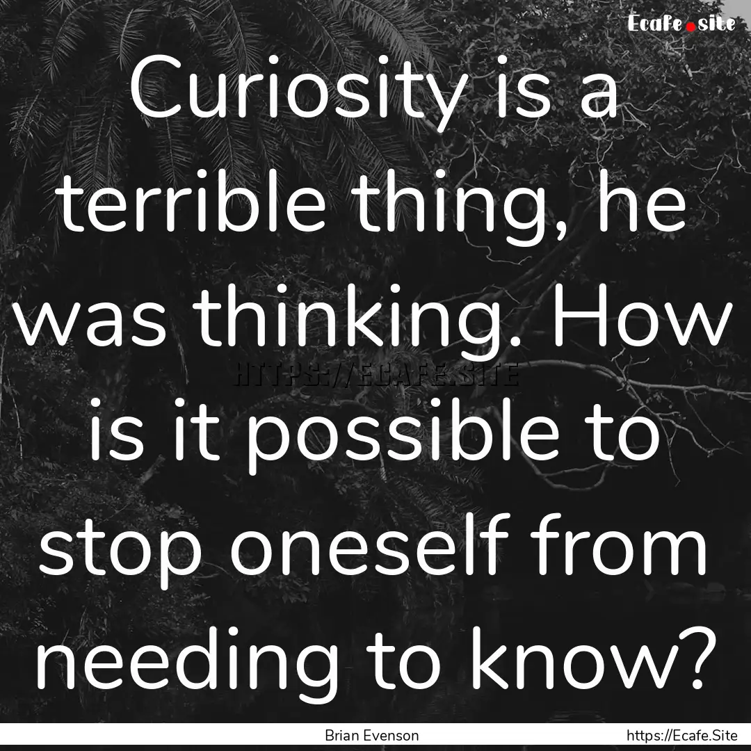 Curiosity is a terrible thing, he was thinking..... : Quote by Brian Evenson