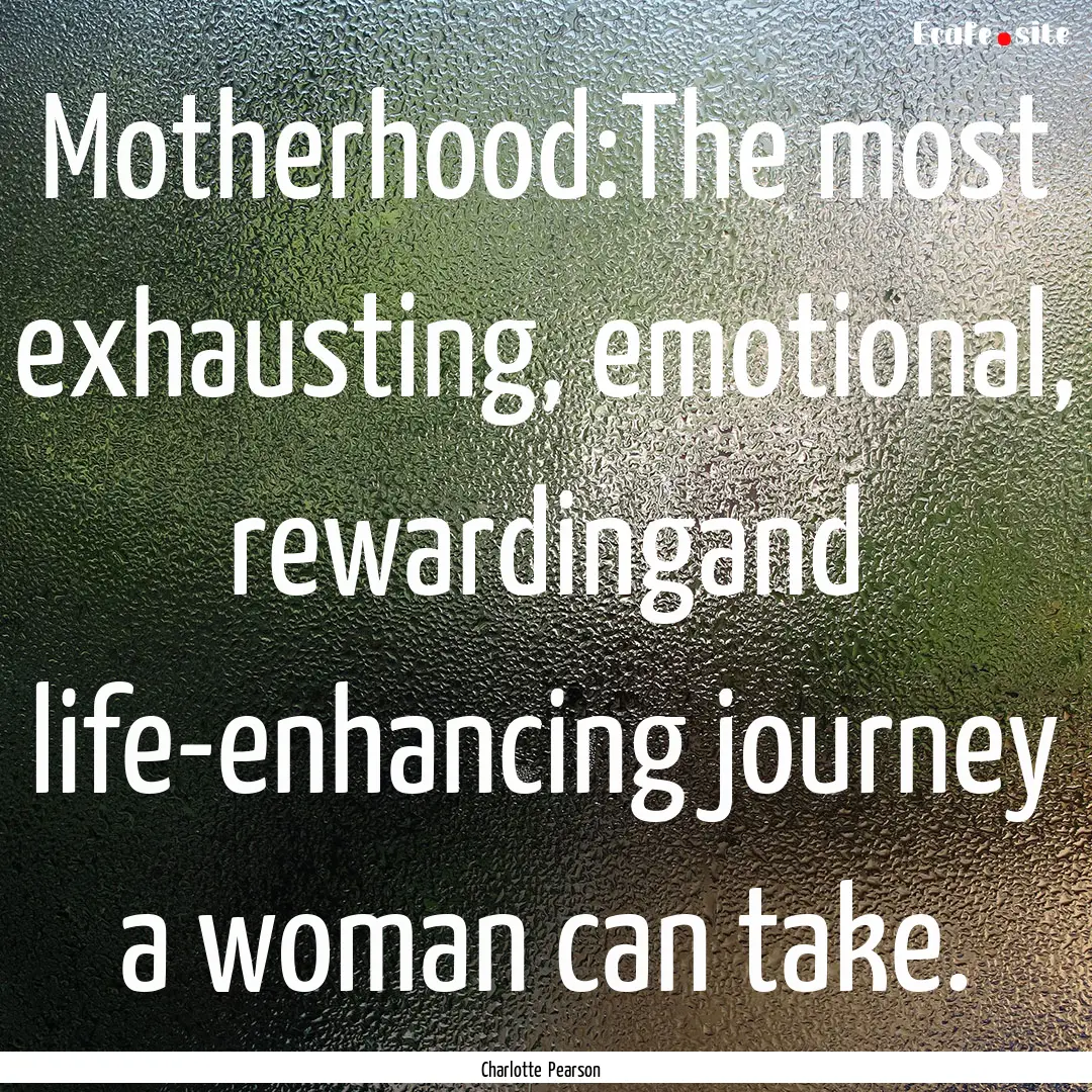 Motherhood:The most exhausting, emotional,.... : Quote by Charlotte Pearson