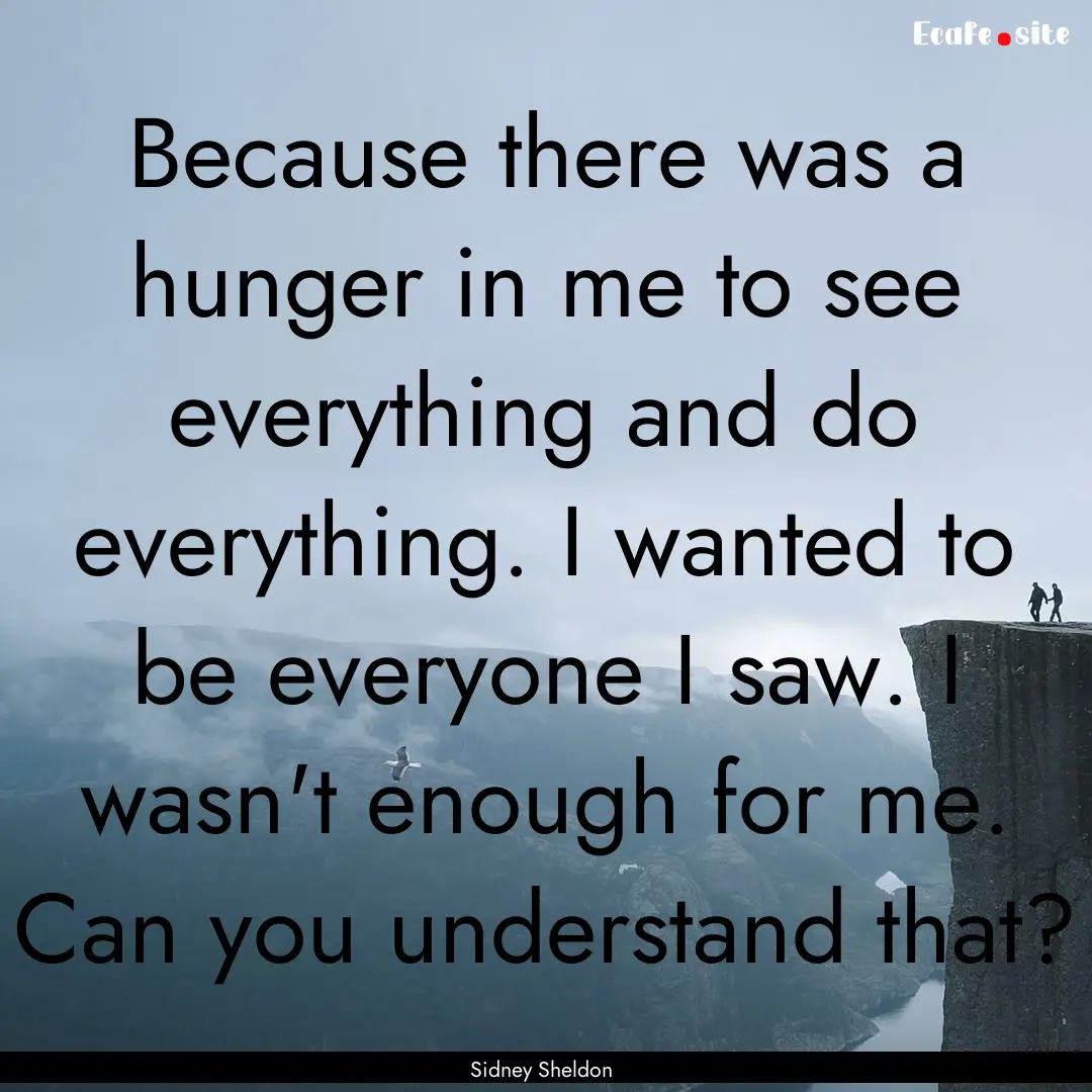 Because there was a hunger in me to see everything.... : Quote by Sidney Sheldon