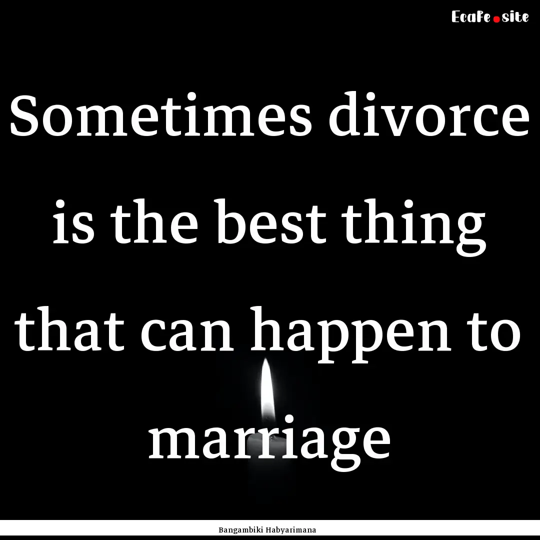 Sometimes divorce is the best thing that.... : Quote by Bangambiki Habyarimana