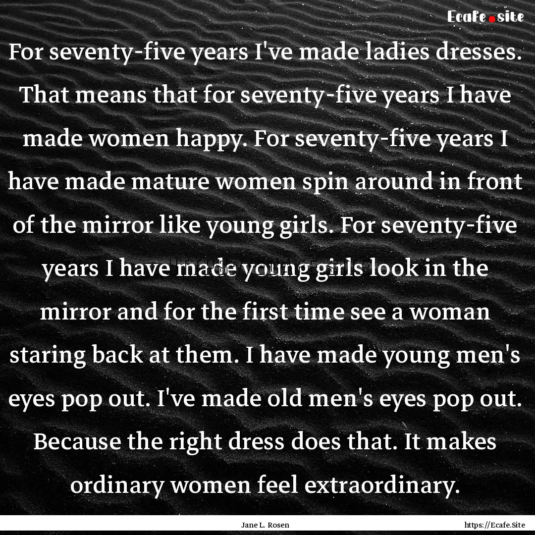 For seventy-five years I've made ladies dresses..... : Quote by Jane L. Rosen