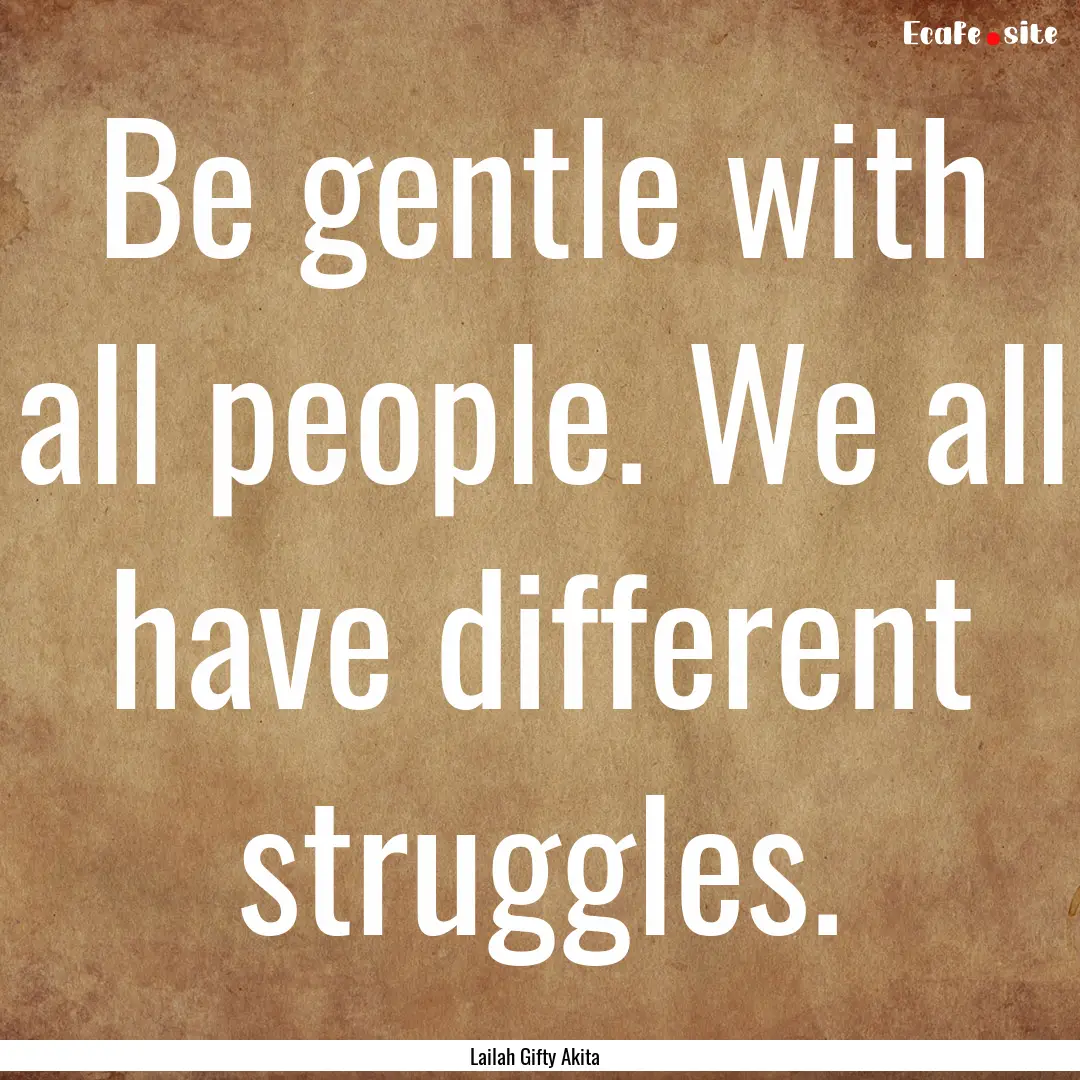 Be gentle with all people. We all have different.... : Quote by Lailah Gifty Akita