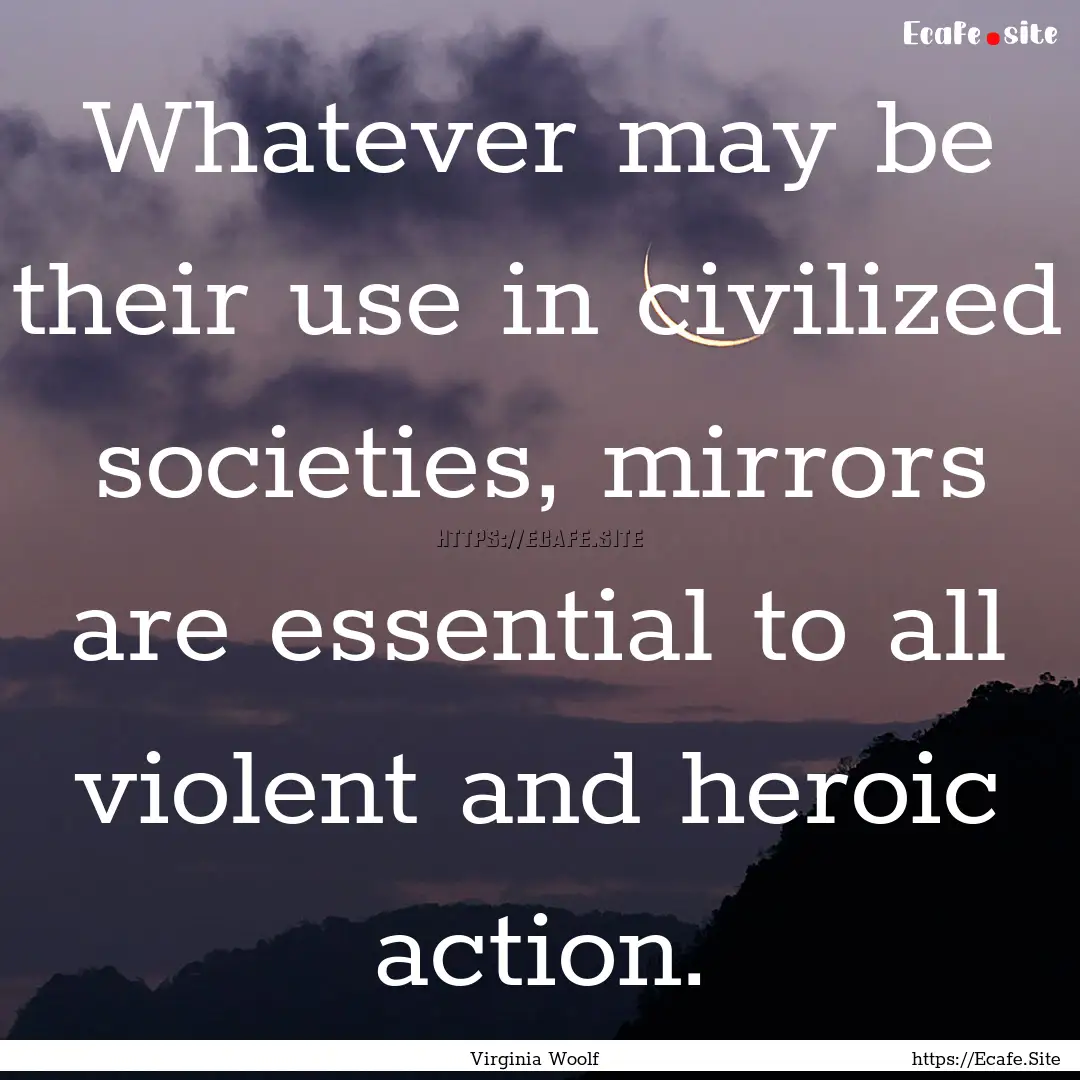 Whatever may be their use in civilized societies,.... : Quote by Virginia Woolf