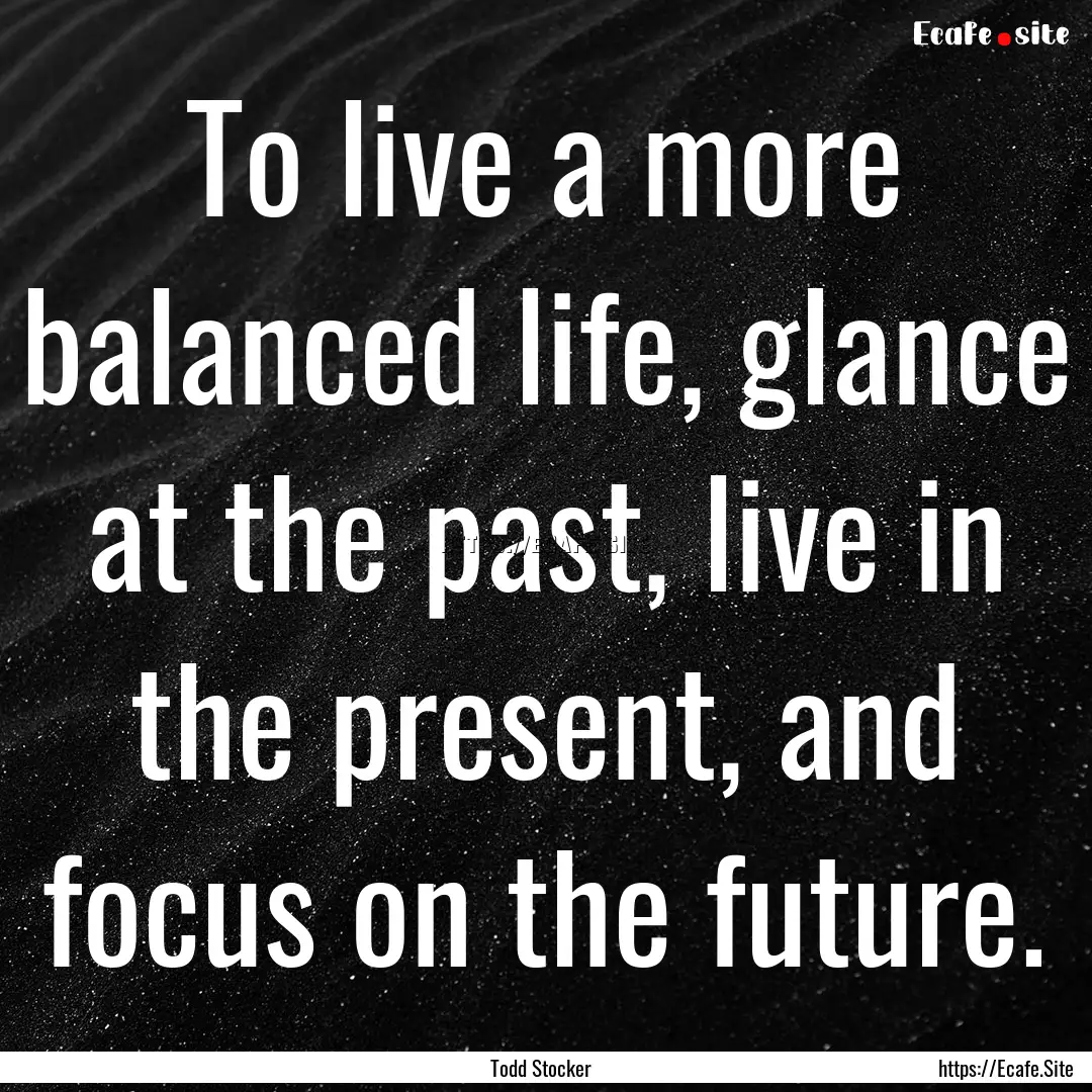 To live a more balanced life, glance at the.... : Quote by Todd Stocker