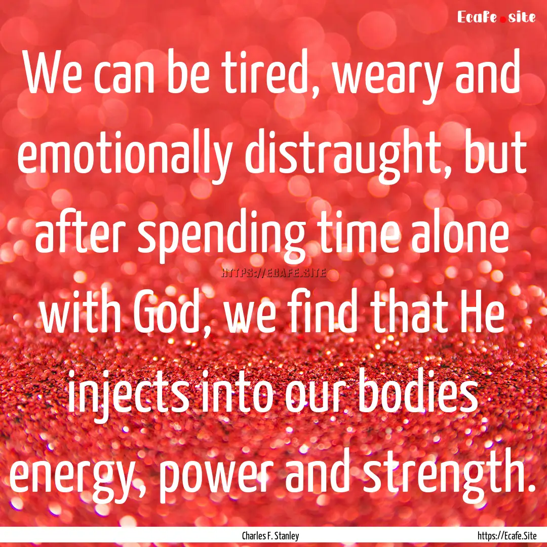 We can be tired, weary and emotionally distraught,.... : Quote by Charles F. Stanley