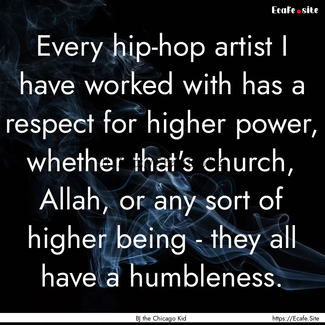 Every hip-hop artist I have worked with has.... : Quote by BJ the Chicago Kid