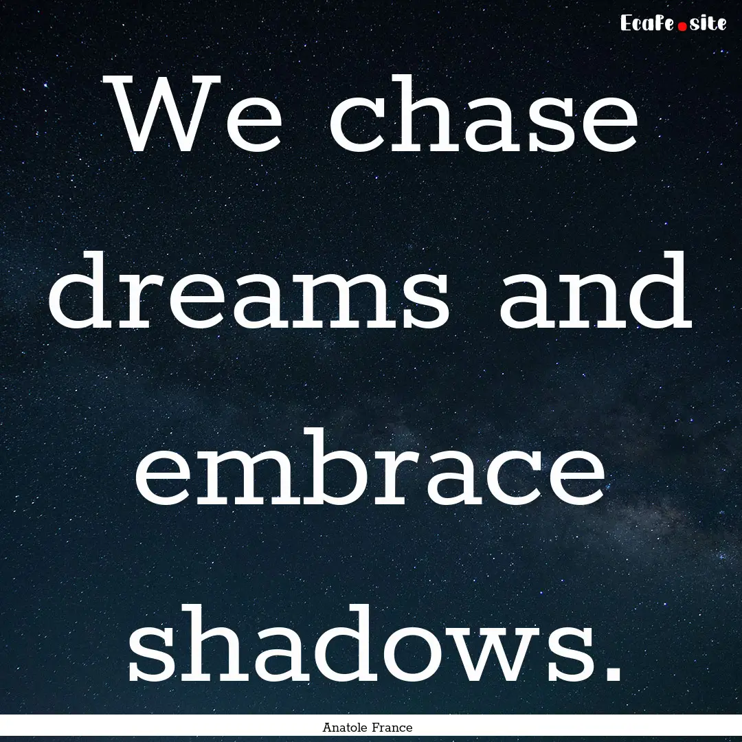 We chase dreams and embrace shadows. : Quote by Anatole France