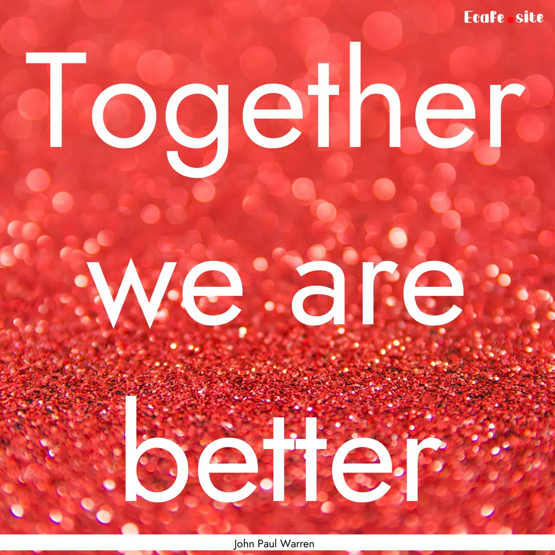 Together we are better : Quote by John Paul Warren