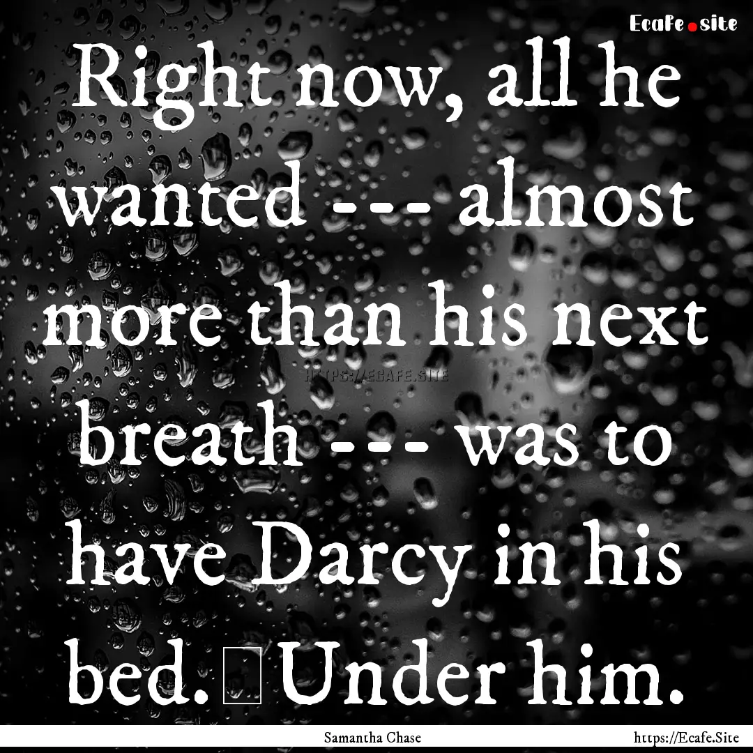 Right now, all he wanted --- almost more.... : Quote by Samantha Chase