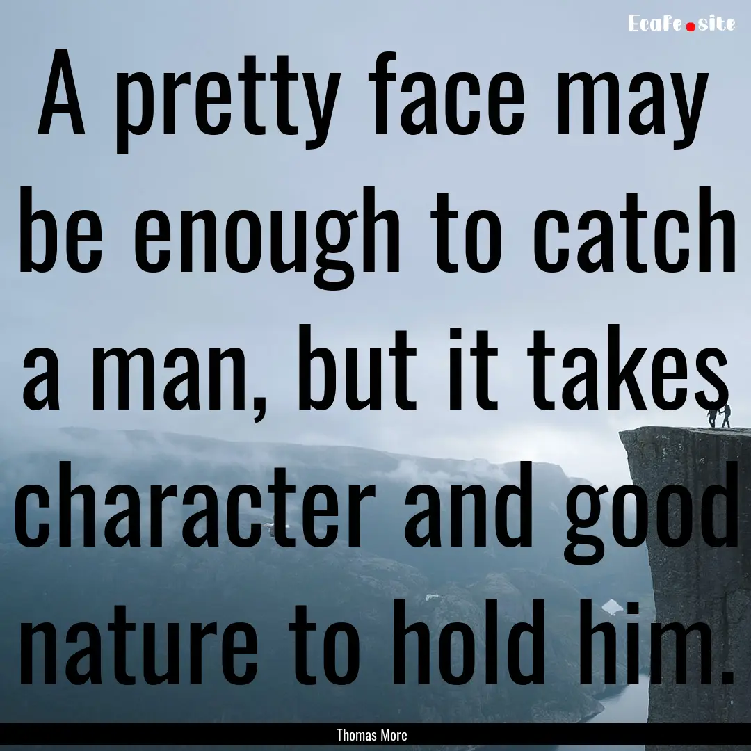 A pretty face may be enough to catch a man,.... : Quote by Thomas More