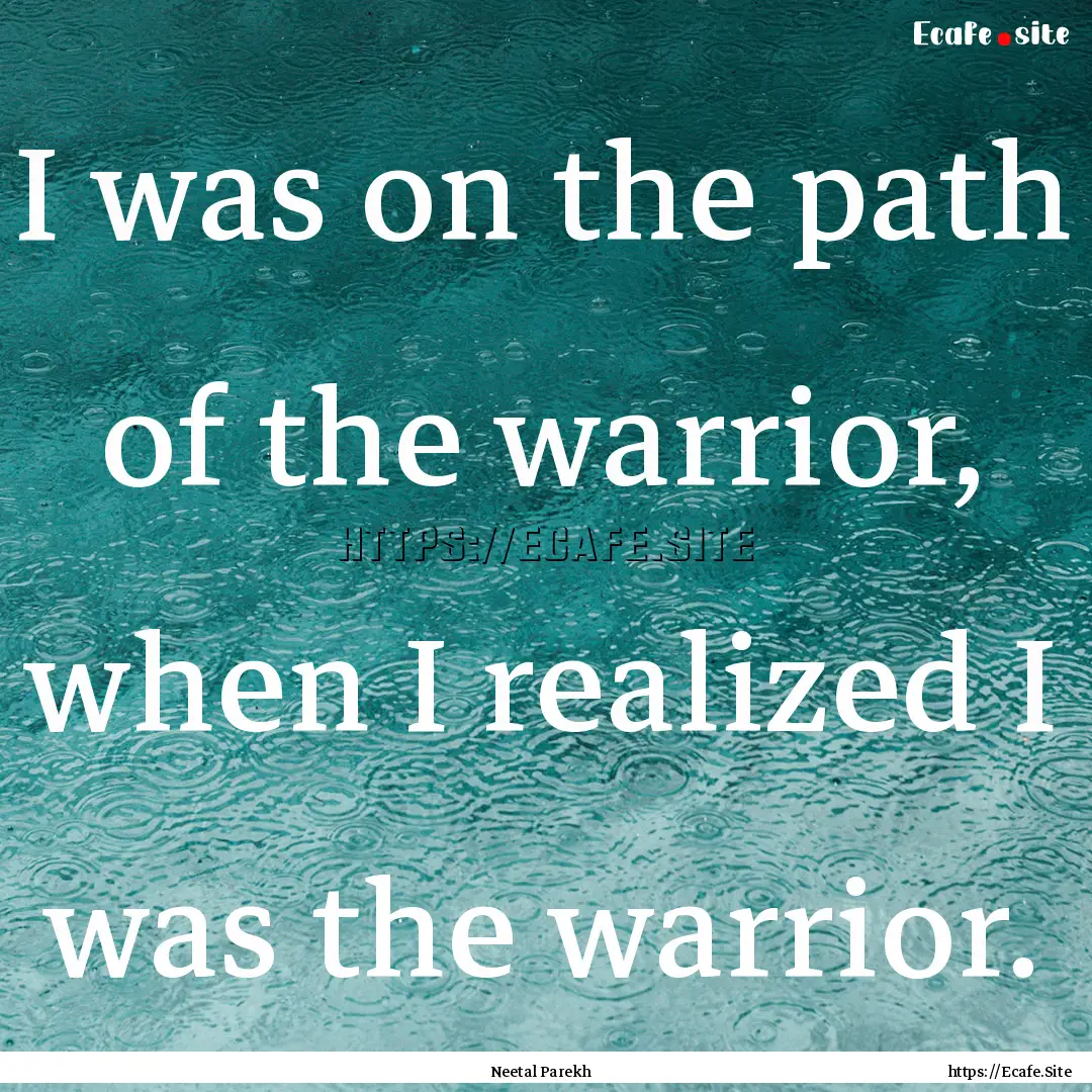 I was on the path of the warrior, when I.... : Quote by Neetal Parekh