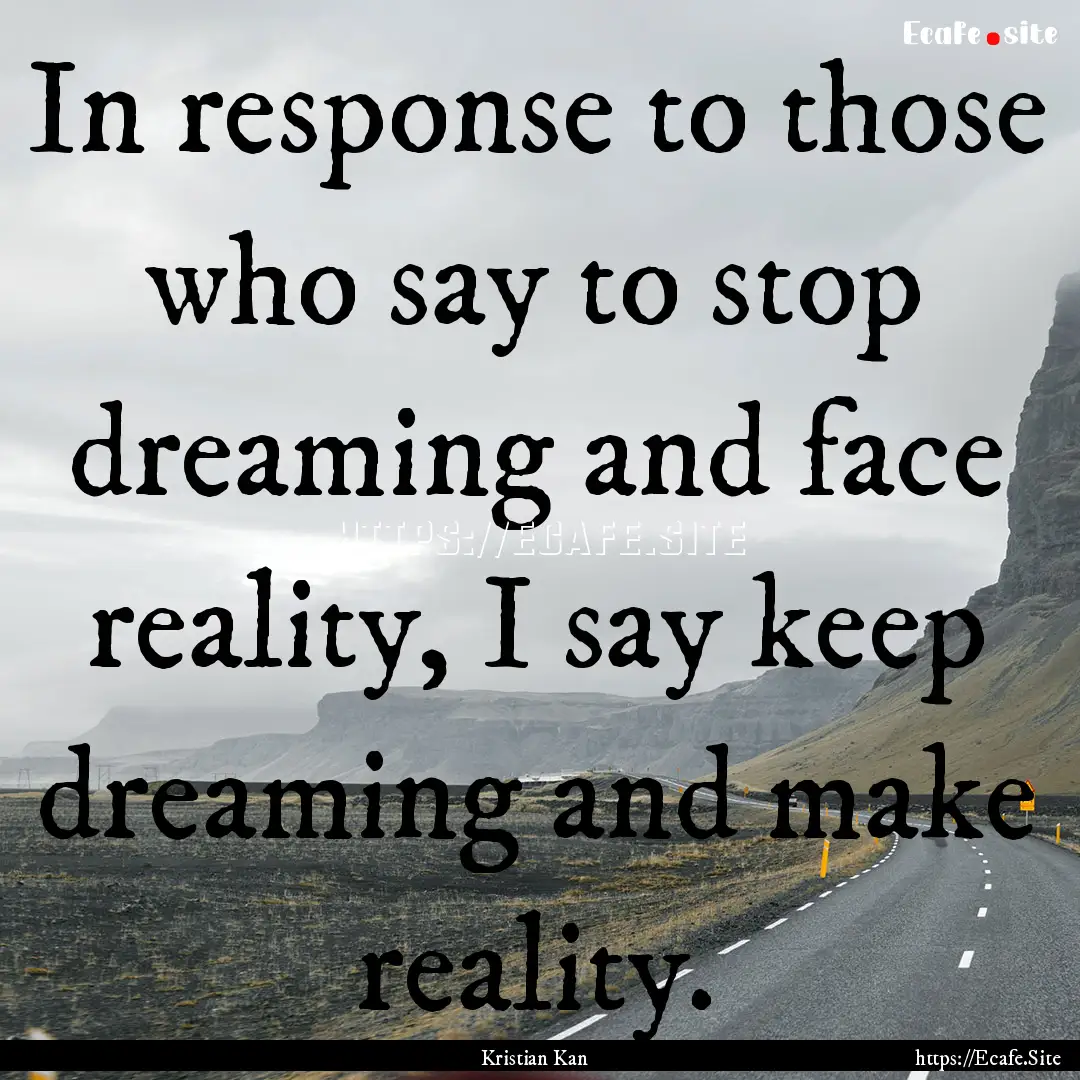 In response to those who say to stop dreaming.... : Quote by Kristian Kan