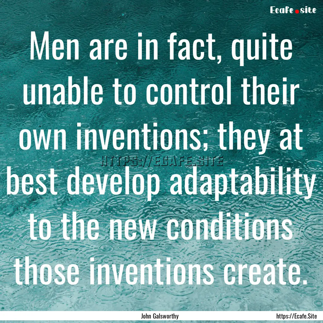 Men are in fact, quite unable to control.... : Quote by John Galsworthy