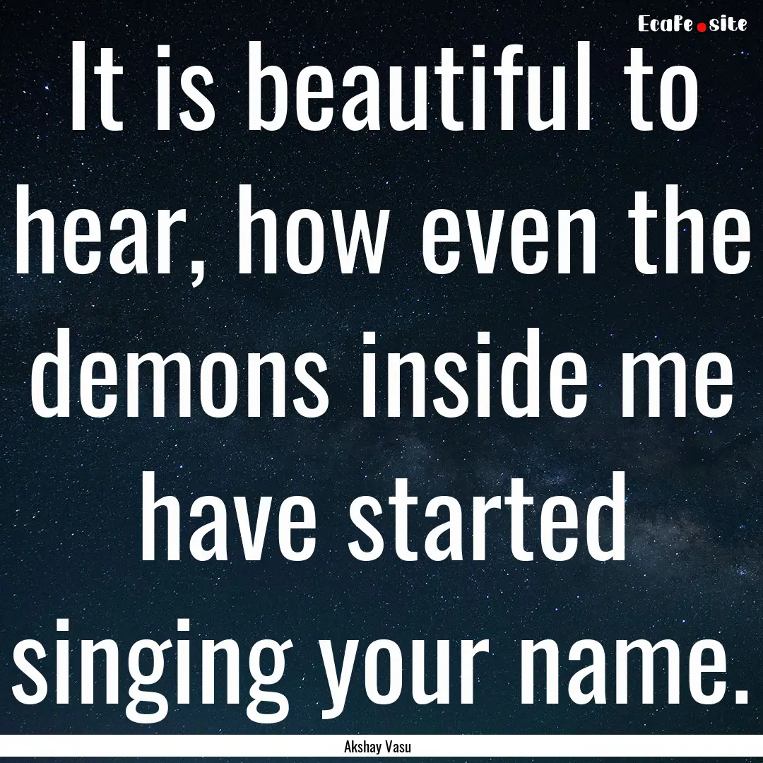 It is beautiful to hear, how even the demons.... : Quote by Akshay Vasu