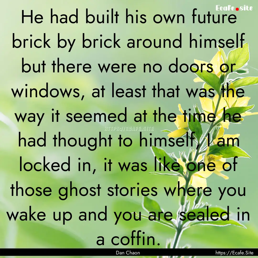 He had built his own future brick by brick.... : Quote by Dan Chaon