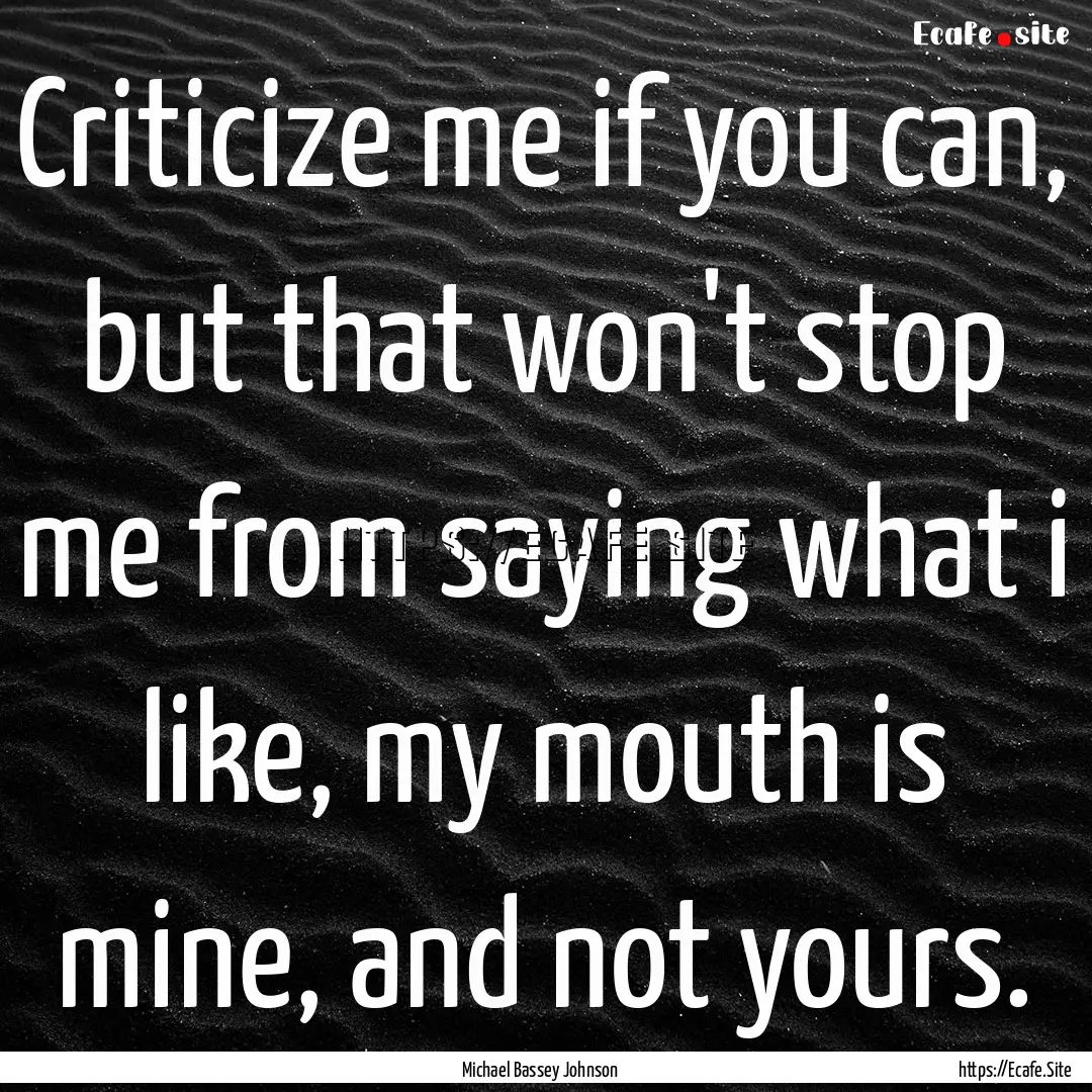 Criticize me if you can, but that won't stop.... : Quote by Michael Bassey Johnson