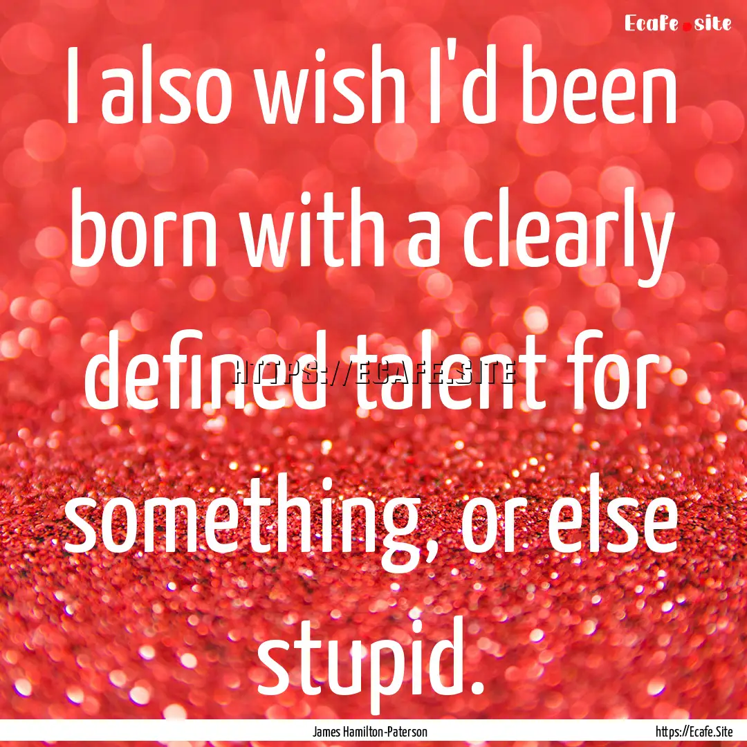 I also wish I'd been born with a clearly.... : Quote by James Hamilton-Paterson