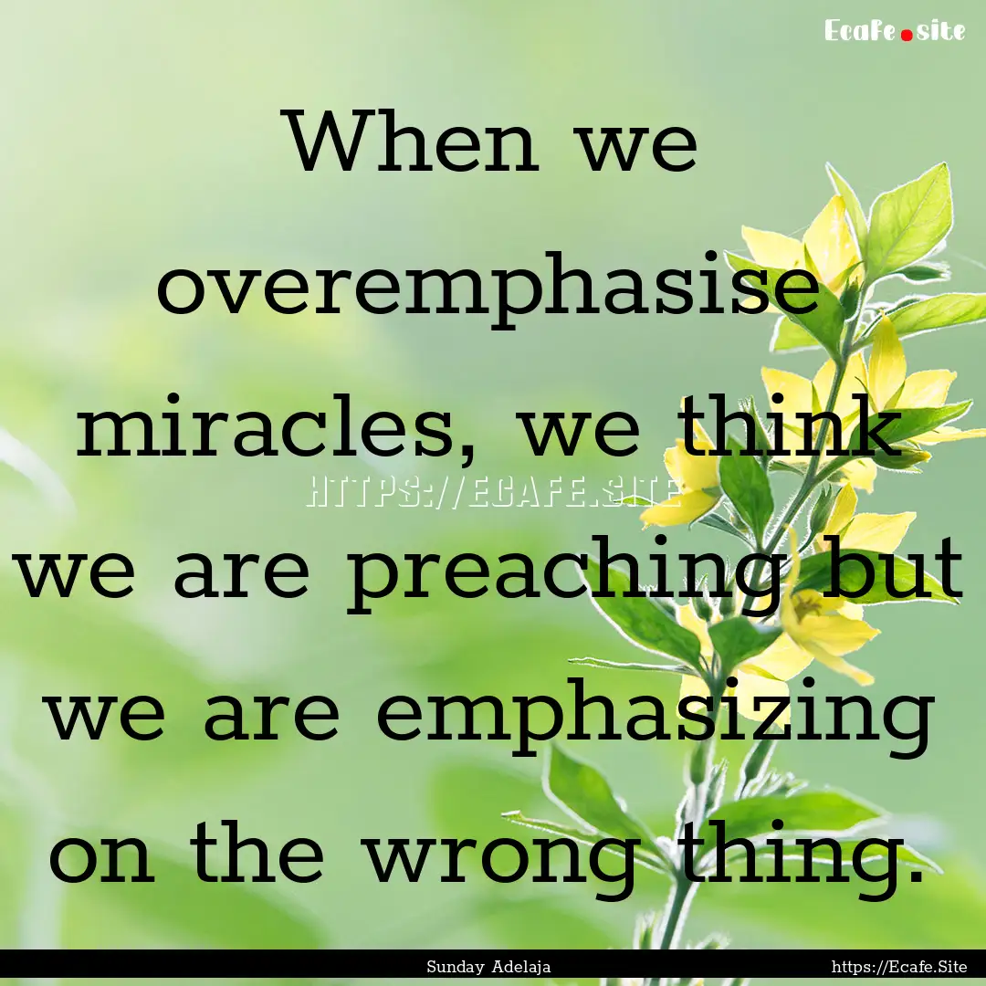 When we overemphasise miracles, we think.... : Quote by Sunday Adelaja