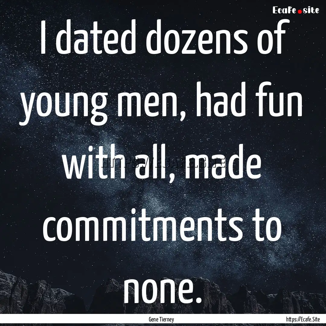 I dated dozens of young men, had fun with.... : Quote by Gene Tierney