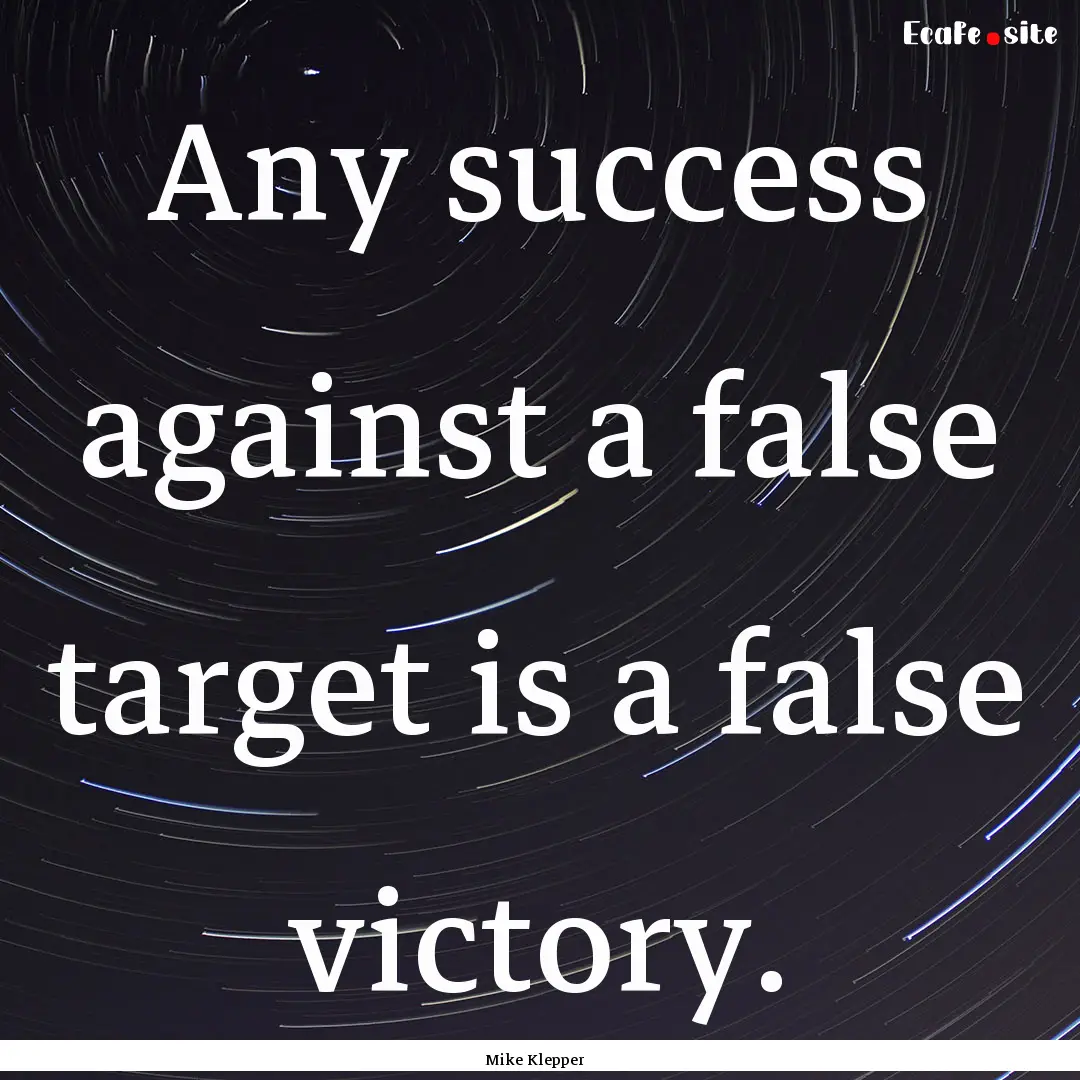 Any success against a false target is a false.... : Quote by Mike Klepper