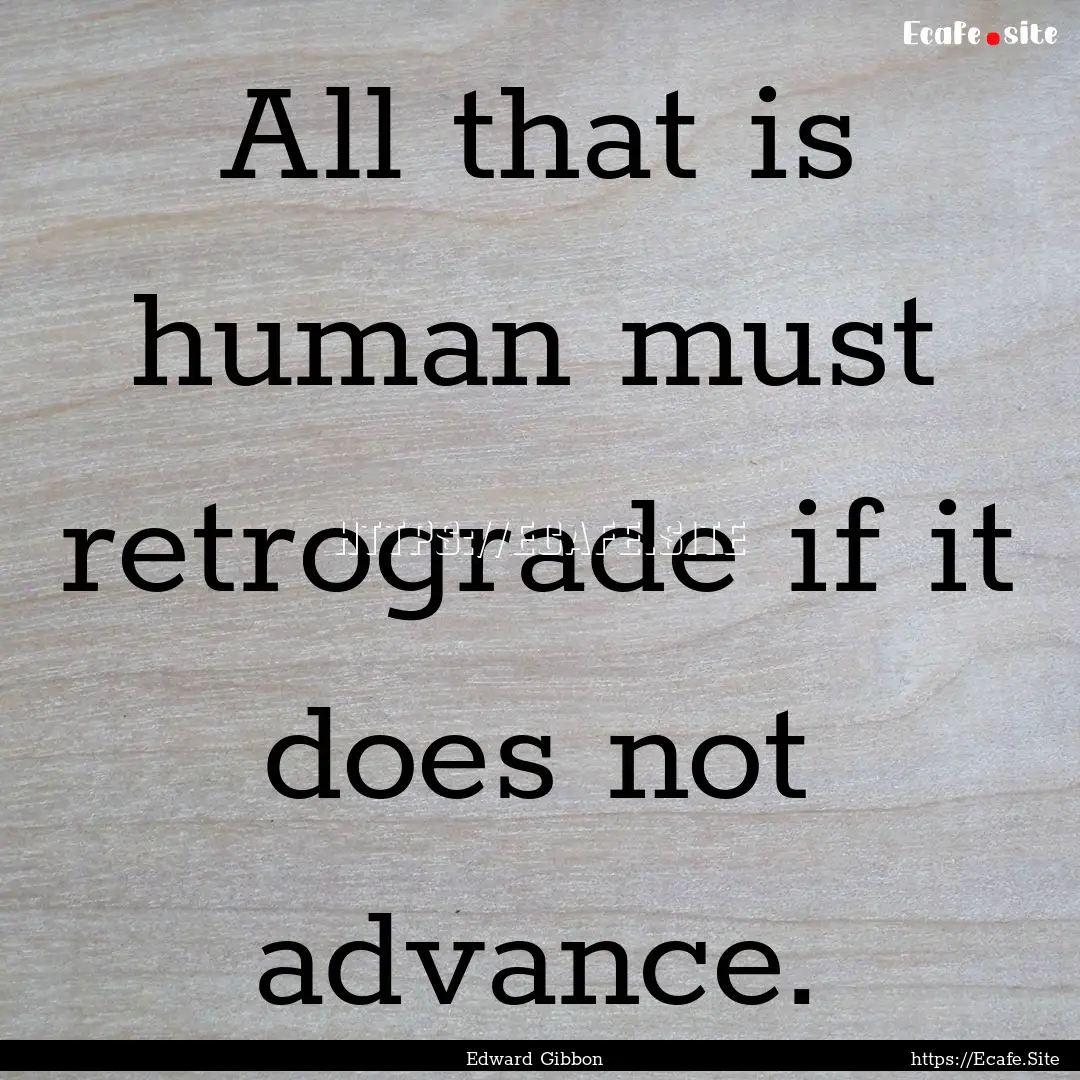 All that is human must retrograde if it does.... : Quote by Edward Gibbon