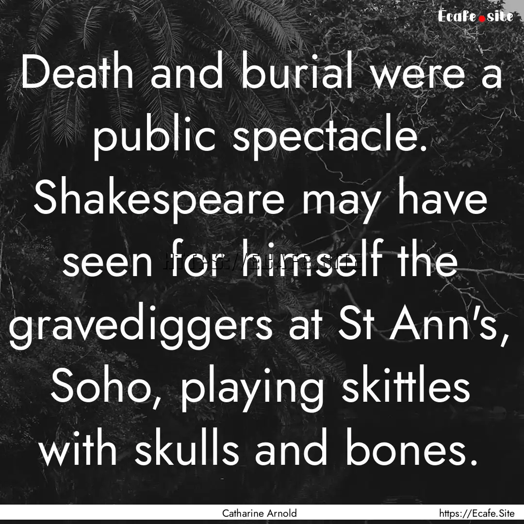 Death and burial were a public spectacle..... : Quote by Catharine Arnold