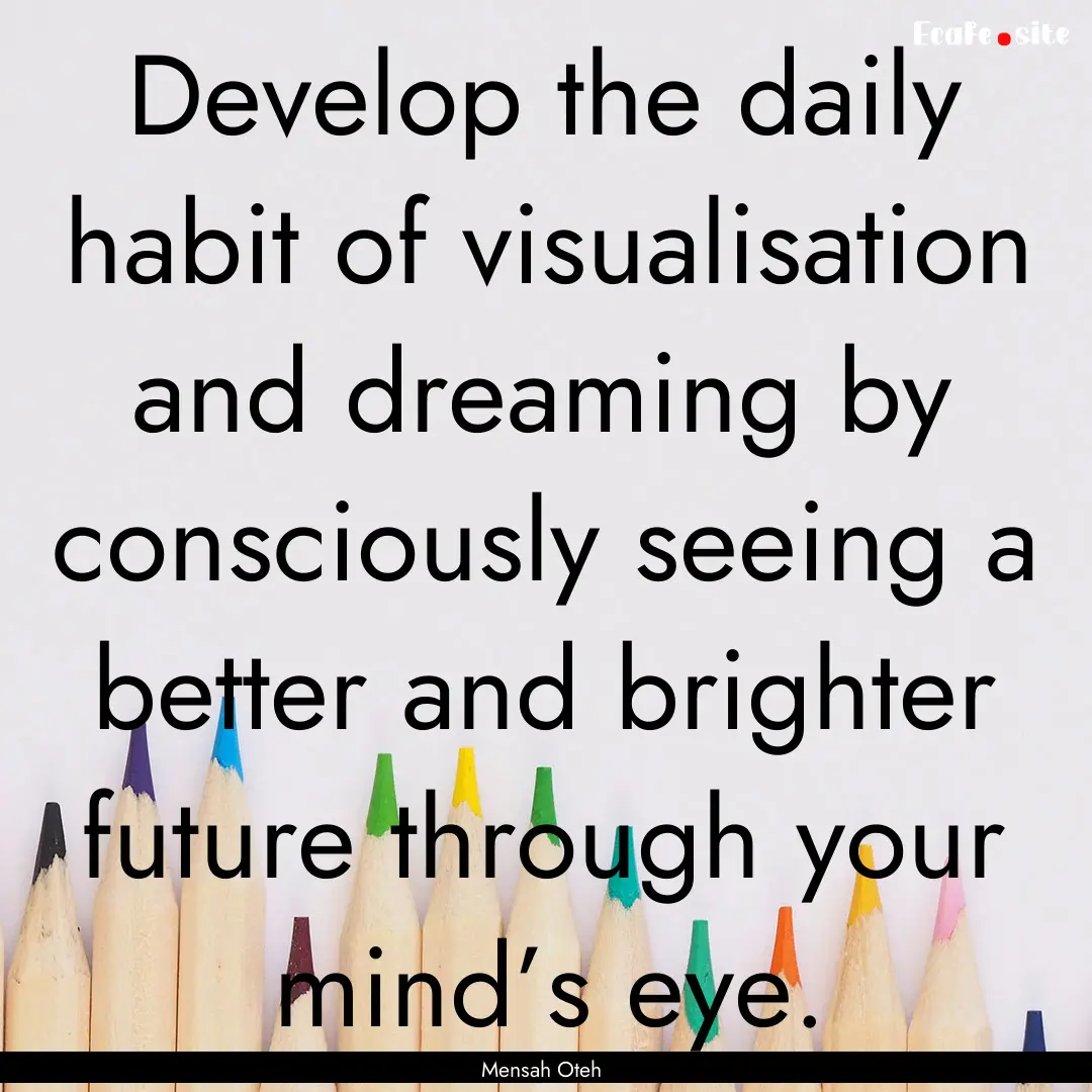 Develop the daily habit of visualisation.... : Quote by Mensah Oteh