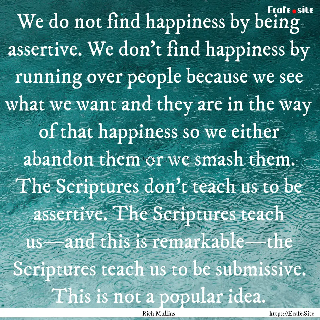 We do not find happiness by being assertive..... : Quote by Rich Mullins