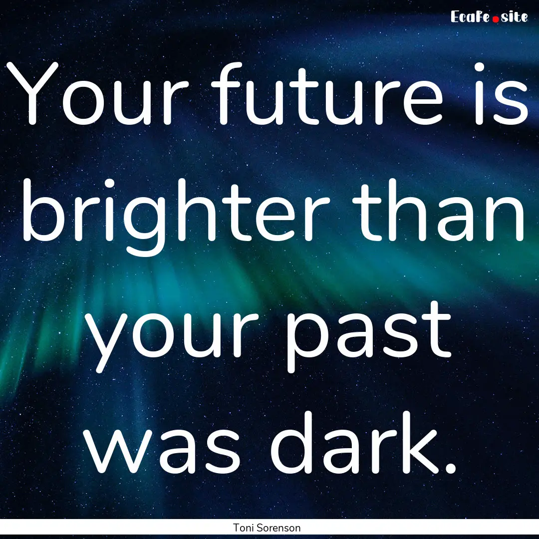 Your future is brighter than your past was.... : Quote by Toni Sorenson