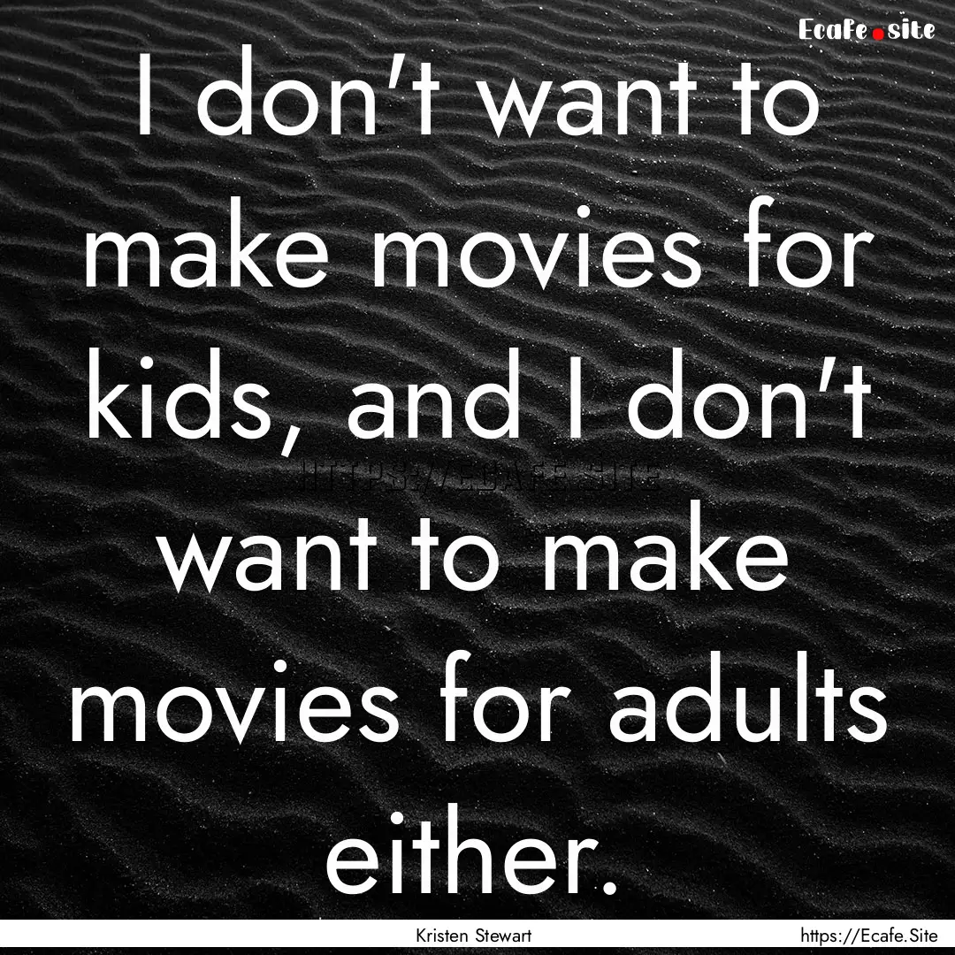 I don't want to make movies for kids, and.... : Quote by Kristen Stewart