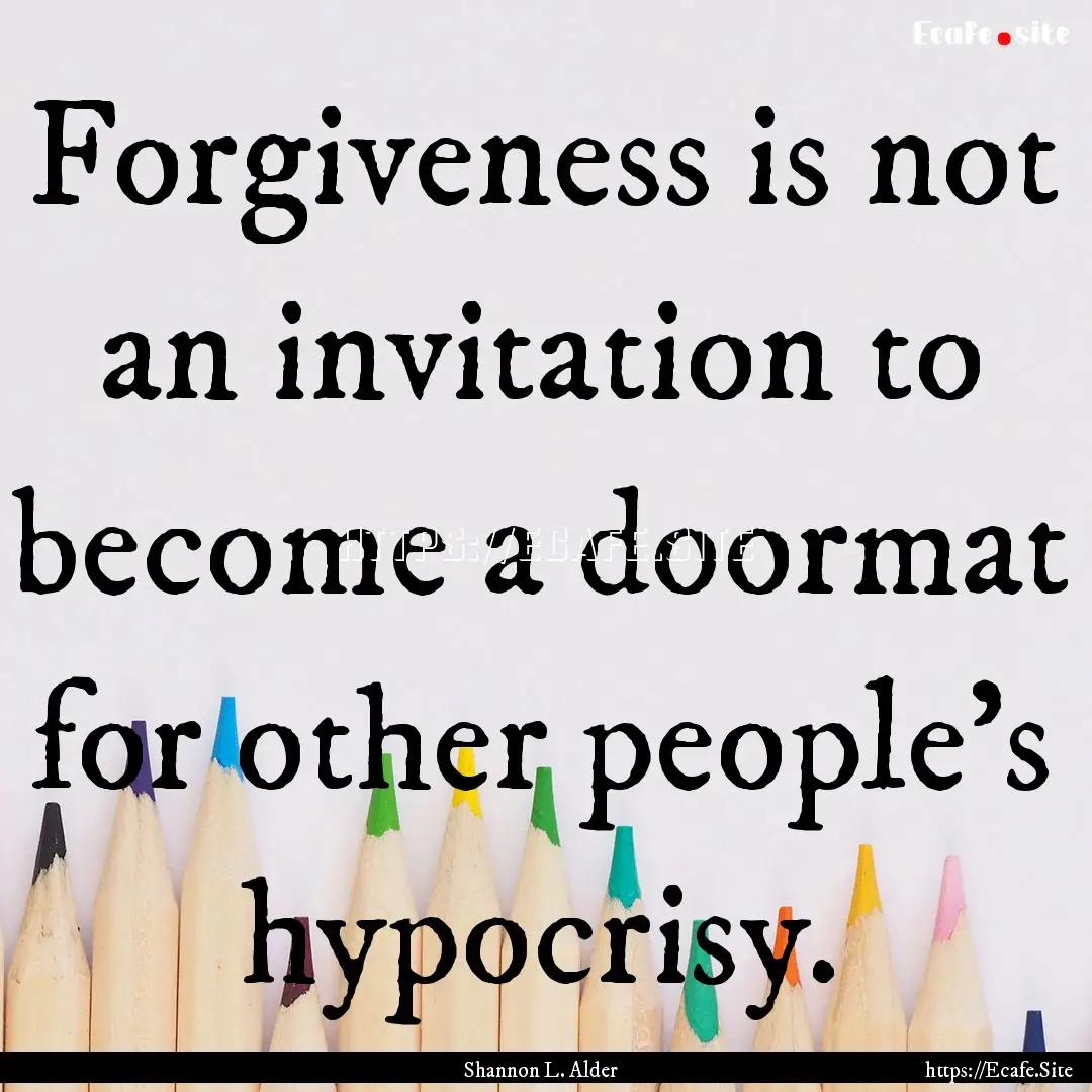 Forgiveness is not an invitation to become.... : Quote by Shannon L. Alder