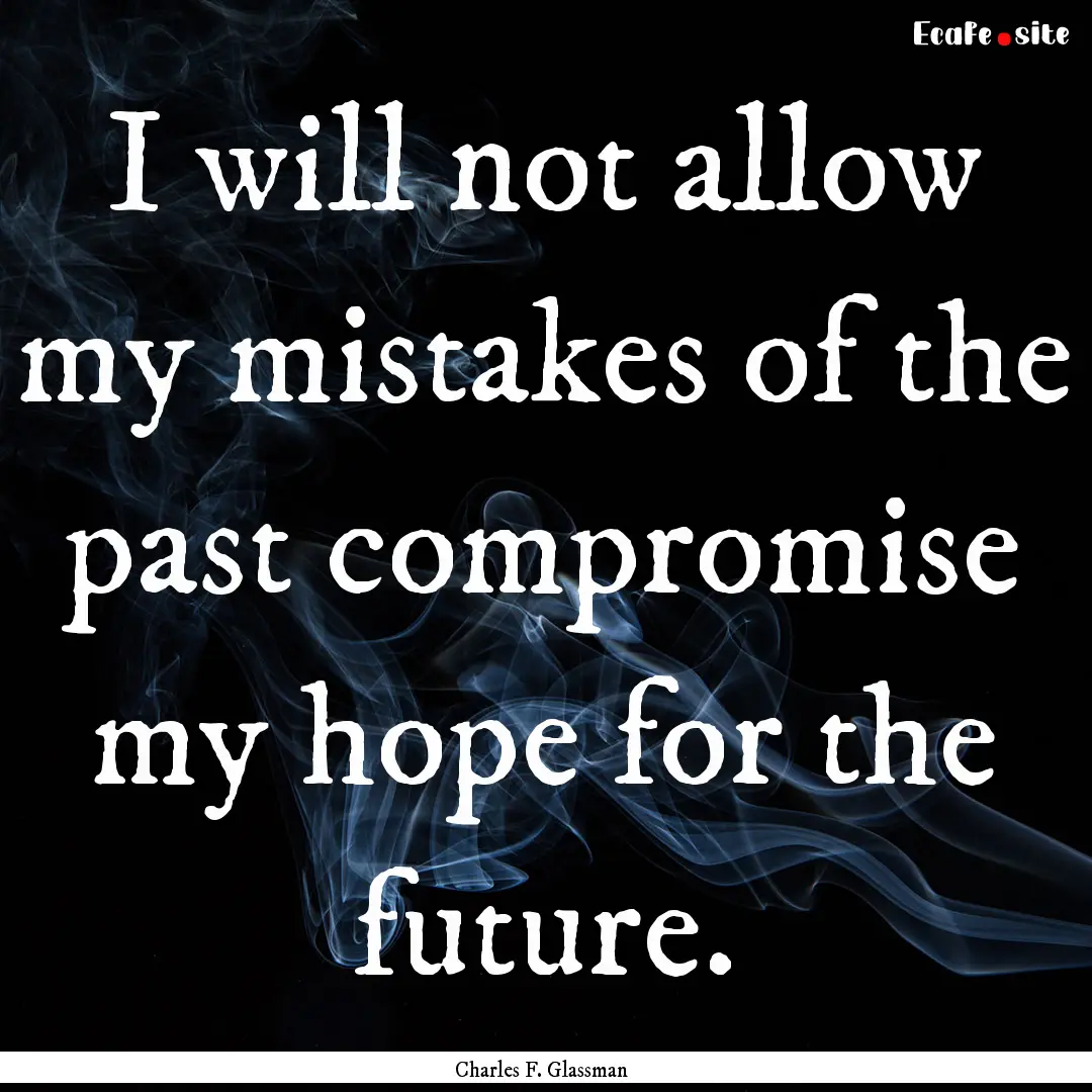 I will not allow my mistakes of the past.... : Quote by Charles F. Glassman