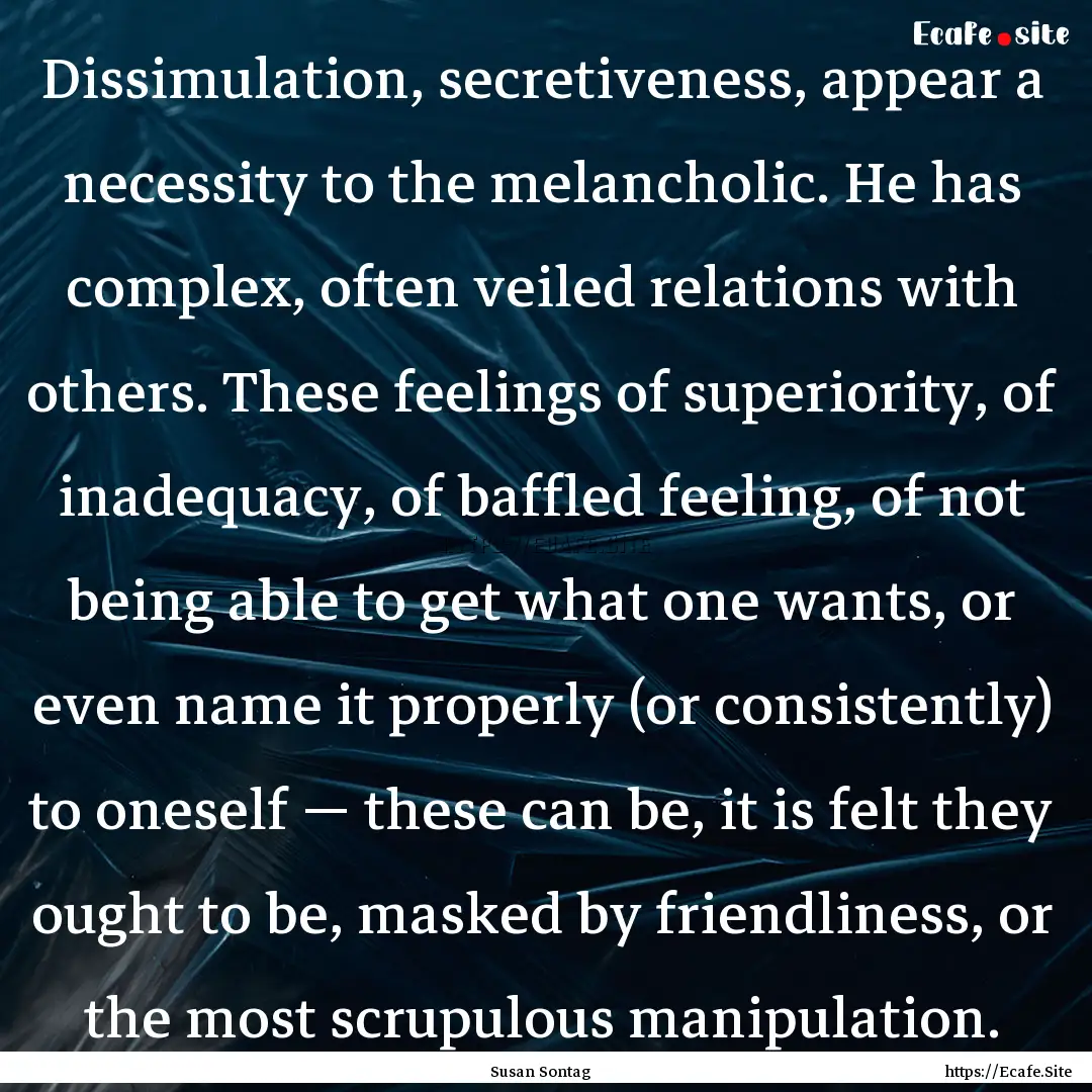 Dissimulation, secretiveness, appear a necessity.... : Quote by Susan Sontag