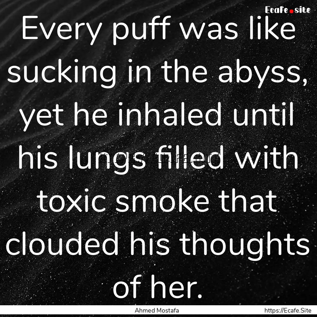 Every puff was like sucking in the abyss,.... : Quote by Ahmed Mostafa