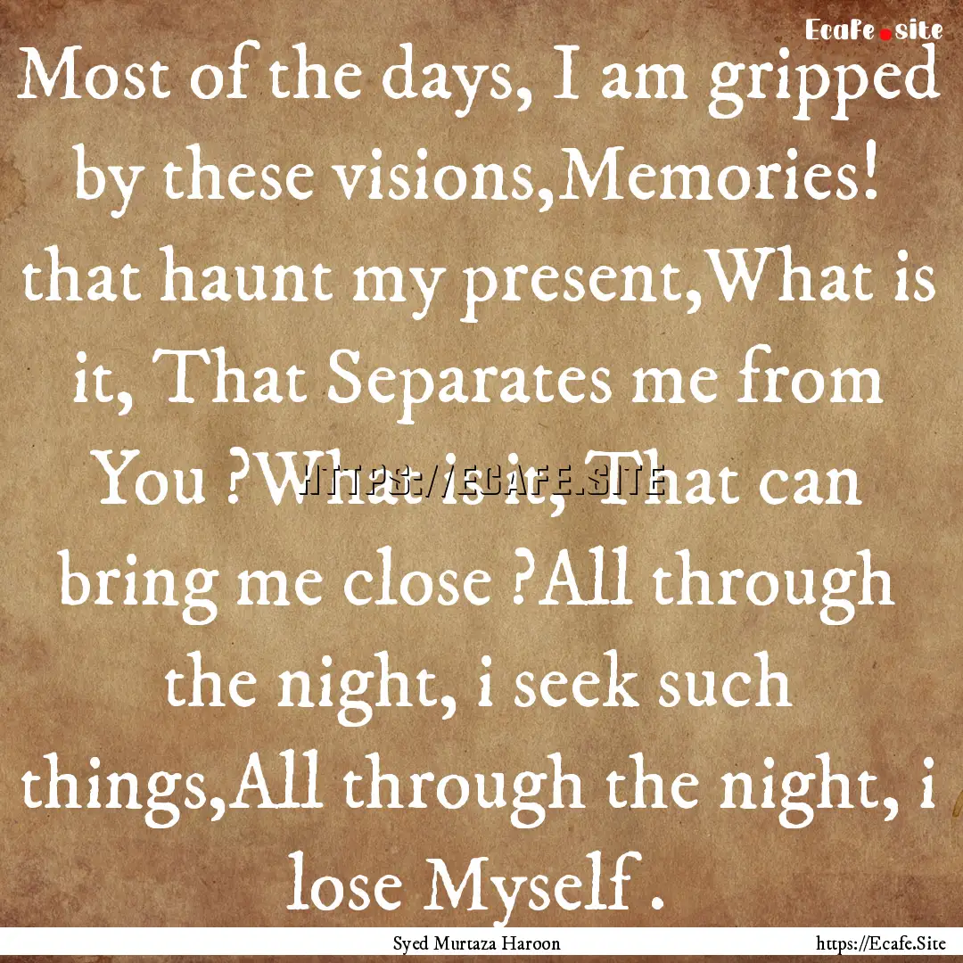 Most of the days, I am gripped by these visions,Memories!.... : Quote by Syed Murtaza Haroon