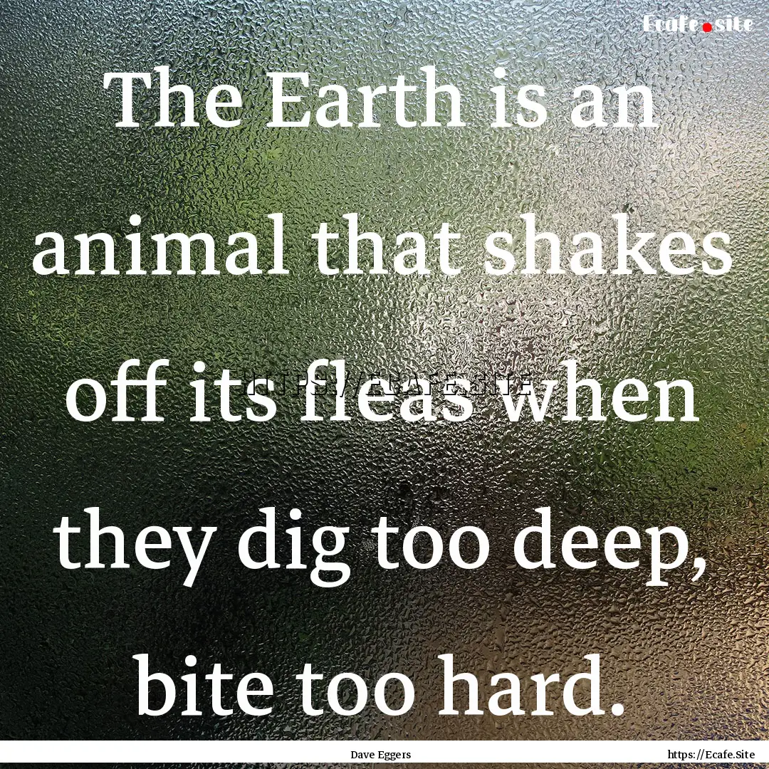 The Earth is an animal that shakes off its.... : Quote by Dave Eggers