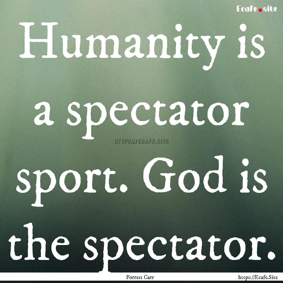 Humanity is a spectator sport. God is the.... : Quote by Forrest Carr