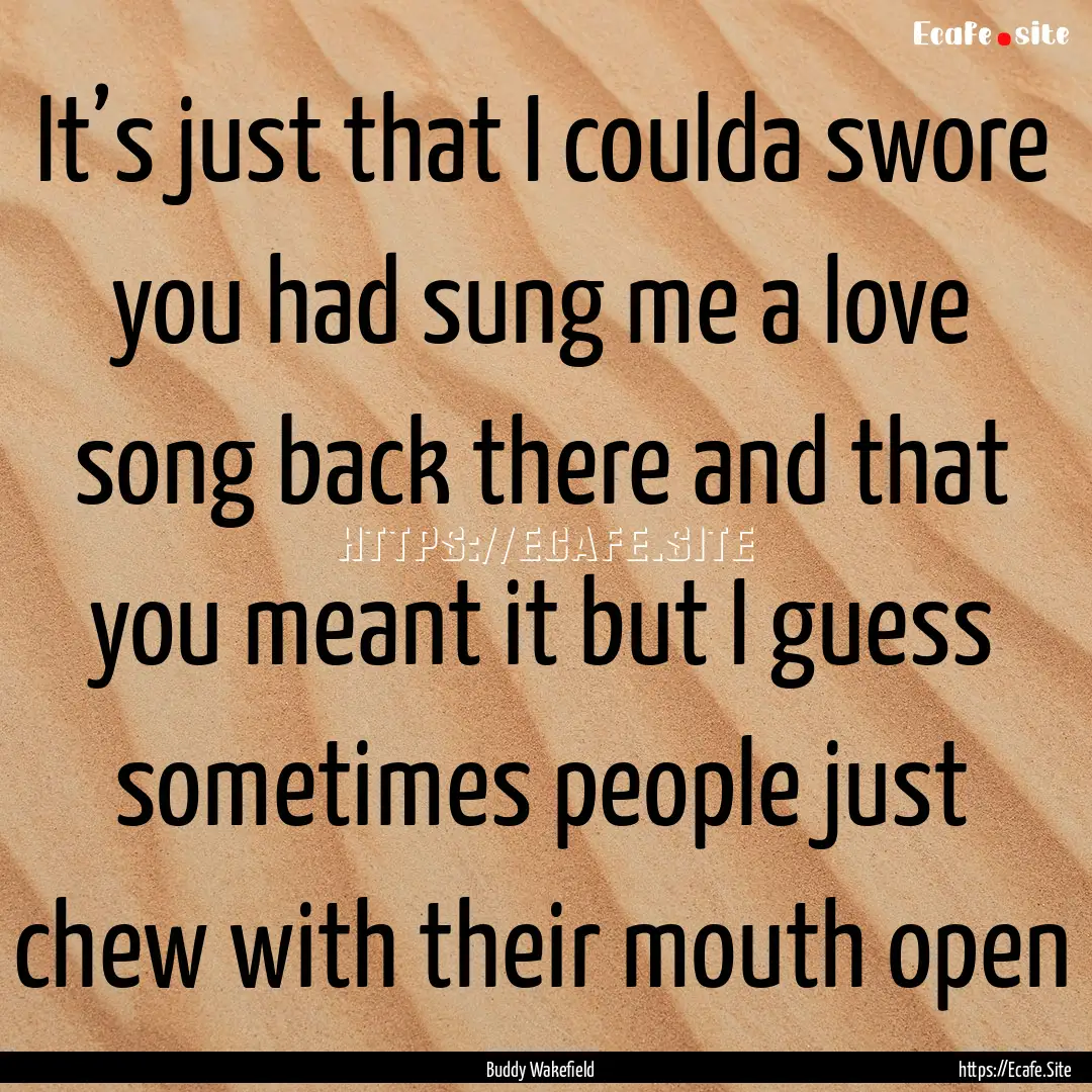 It’s just that I coulda swore you had sung.... : Quote by Buddy Wakefield