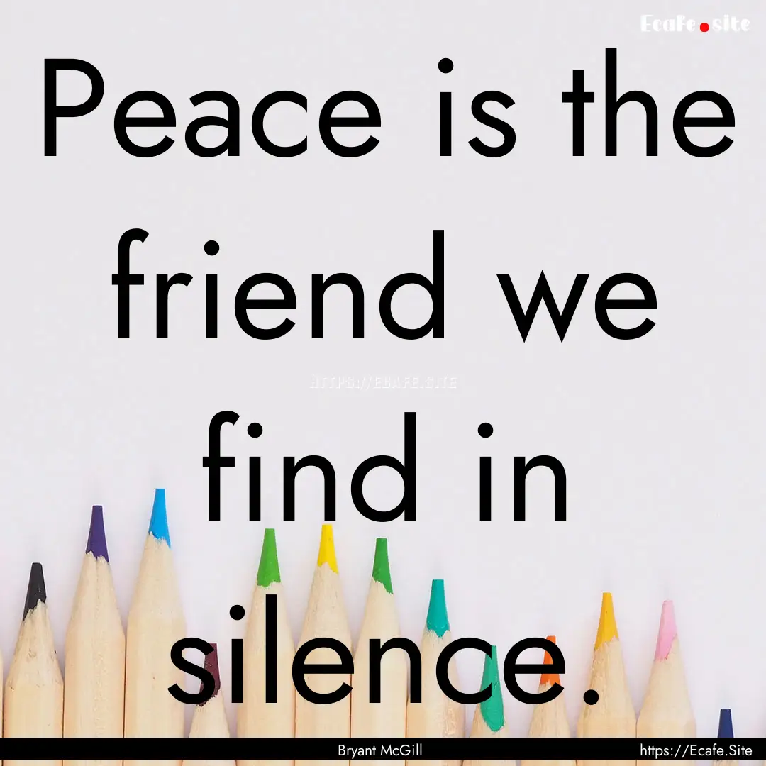 Peace is the friend we find in silence. : Quote by Bryant McGill