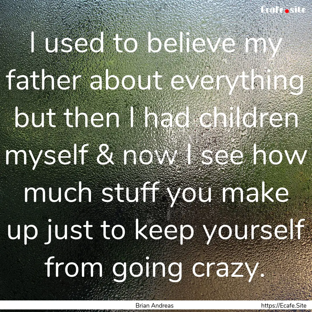 I used to believe my father about everything.... : Quote by Brian Andreas