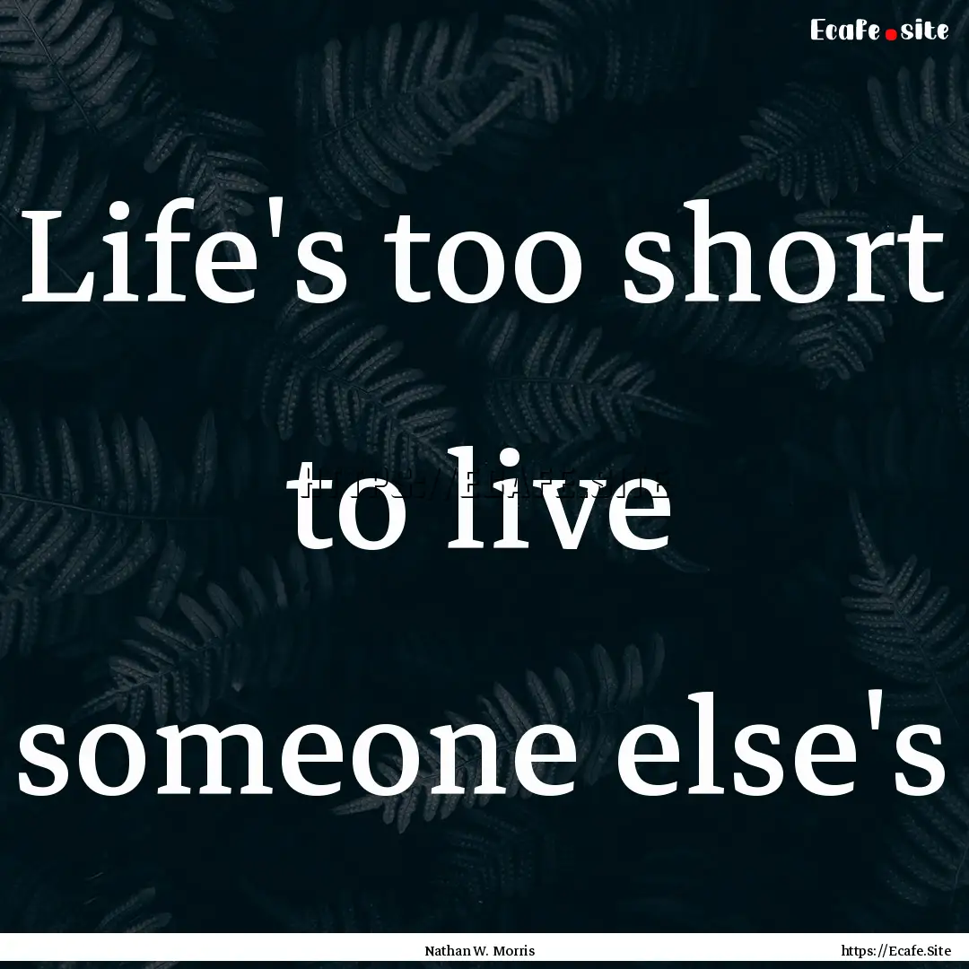 Life's too short to live someone else's : Quote by Nathan W. Morris