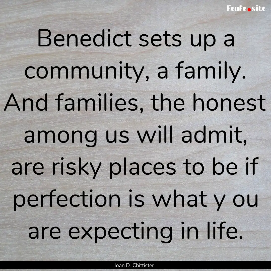 Benedict sets up a community, a family. And.... : Quote by Joan D. Chittister