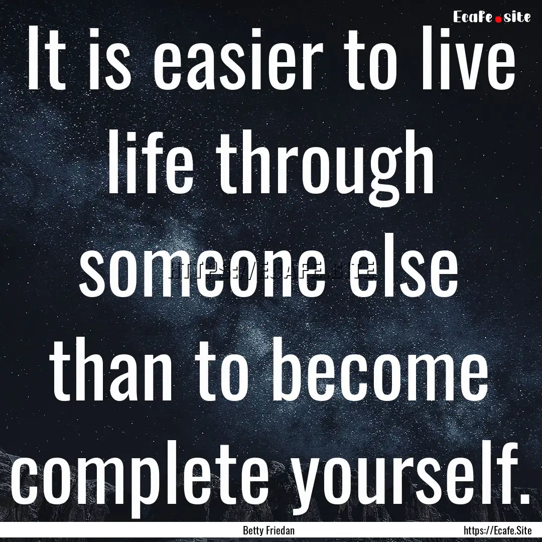 It is easier to live life through someone.... : Quote by Betty Friedan